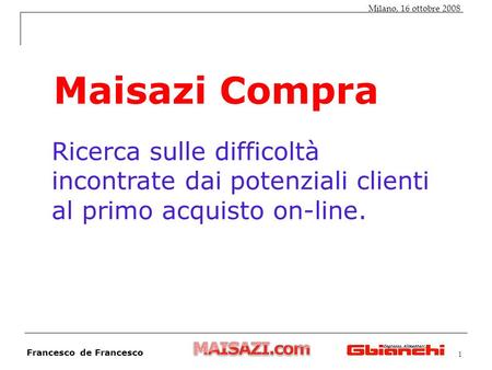 1 Francesco de Francesco Milano, 16 ottobre 2008 Maisazi Compra Ricerca sulle difficoltà incontrate dai potenziali clienti al primo acquisto on-line.