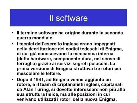 Il software Il termine software ha origine durante la seconda guerra mondiale. I tecnici dell'esercito inglese erano impegnati nella decrittazione dei.