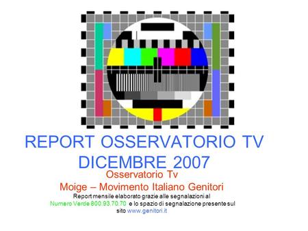 REPORT OSSERVATORIO TV DICEMBRE 2007 Osservatorio Tv Moige – Movimento Italiano Genitori Report mensile elaborato grazie alle segnalazioni al Numero Verde.