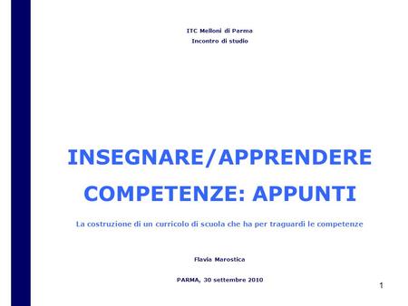 1 ITC Melloni di Parma Incontro di studio INSEGNARE/APPRENDERE COMPETENZE: APPUNTI La costruzione di un curricolo di scuola che ha per traguardi le competenze.