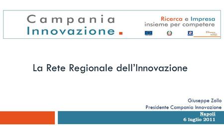 Napoli 6 luglio 2011 La Rete Regionale dellInnovazione Giuseppe Zollo Presidente Campania Innovazione.
