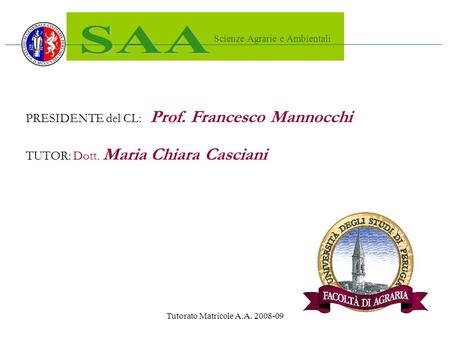 Tutorato Matricole A.A. 2008-09 Scienze Agrarie e Ambientali PRESIDENTE del CL: Prof. Francesco Mannocchi TUTOR: Dott. Maria Chiara Casciani.