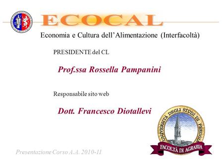 Presentazione Corso A.A. 2010-11 Economia e Cultura dellAlimentazione (Interfacoltà) PRESIDENTE del CL Prof.ssa Rossella Pampanini Responsabile sito web.