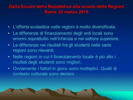 Dalla Scuola della Repubblica alla scuola delle Regioni Roma 20 marzo 2010 Lofferta scolastica nelle regioni è molto diversificata. Le differenze di finanziamento.