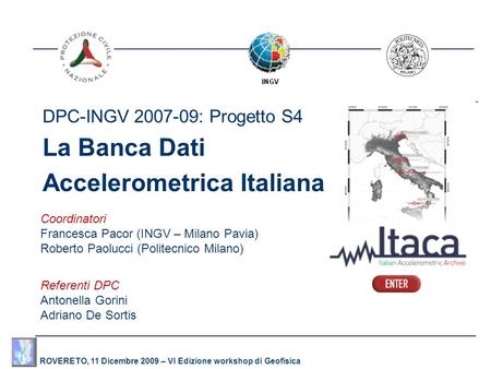 ROVERETO, 11 Dicembre 2009 – VI Edizione workshop di Geofisica DPC-INGV 2007-09: Progetto S4 La Banca Dati Accelerometrica Italiana Coordinatori Francesca.