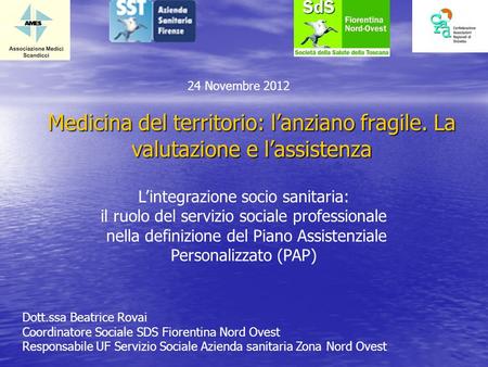 24 Novembre 2012 Medicina del territorio: l’anziano fragile. La valutazione e l’assistenza L’integrazione socio sanitaria: il ruolo del servizio sociale.