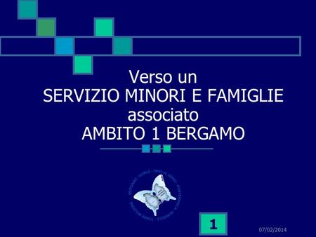 07/02/2014 1 Verso un SERVIZIO MINORI E FAMIGLIE associato AMBITO 1 BERGAMO.