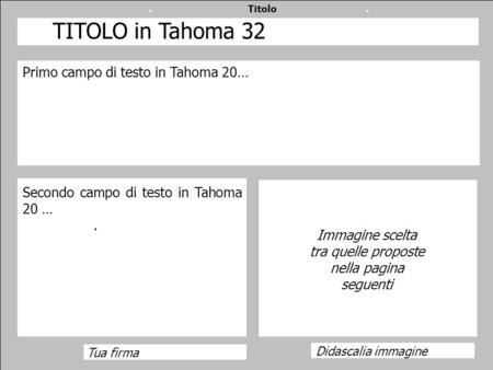 . Titolo. Didascalia immagine Tua firma Primo campo di testo in Tahoma 20… Secondo campo di testo in Tahoma 20 …. Immagine scelta tra quelle proposte nella.