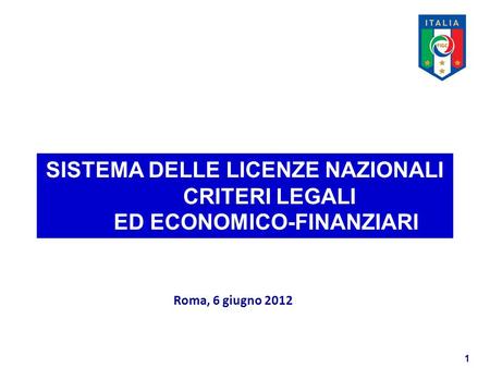1 SISTEMA DELLE LICENZE NAZIONALI CRITERI LEGALI ED ECONOMICO-FINANZIARI Roma, 6 giugno 2012.