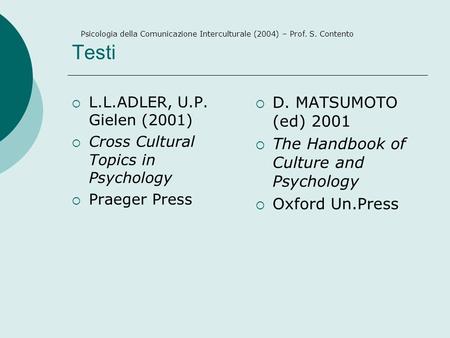 Testi L.L.ADLER, U.P. Gielen (2001) Cross Cultural Topics in Psychology Praeger Press D. MATSUMOTO (ed) 2001 The Handbook of Culture and Psychology Oxford.