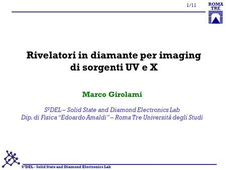 S 2 DEL - Solid State and Diamond Electronics Lab ROMA TRE 1/11 Rivelatori in diamante per imaging di sorgenti UV e X S 2 DEL – Solid State and Diamond.