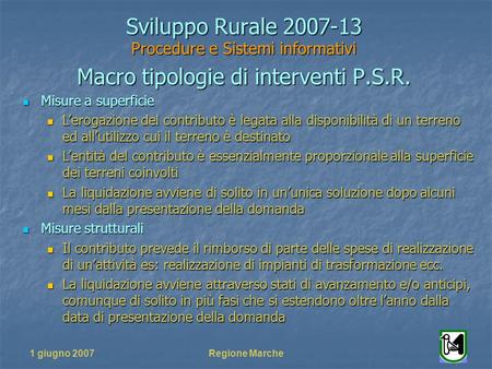 1 giugno 2007Regione Marche Sviluppo Rurale 2007-13 Procedure e Sistemi informativi Macro tipologie di interventi P.S.R. Misure a superficie Misure a superficie.