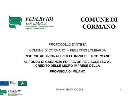 Milano 3 GIUGNO 2009 1 PROTOCOLLO DINTESA COMUNE DI CORMANO – FEDERFIDI LOMBARDA RISORSE ADDIZIONALI PER LE IMPRESE DI CORMANO AL FONDO DI GARANZIA PER.