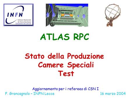 ATLAS RPC Stato della Produzione Camere Speciali Test Aggiornamento per i referees di CSN I F. Grancagnolo – INFN Lecce 16 marzo 2004.