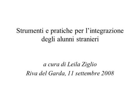 Strumenti e pratiche per lintegrazione degli alunni stranieri a cura di Leila Ziglio Riva del Garda, 11 settembre 2008.