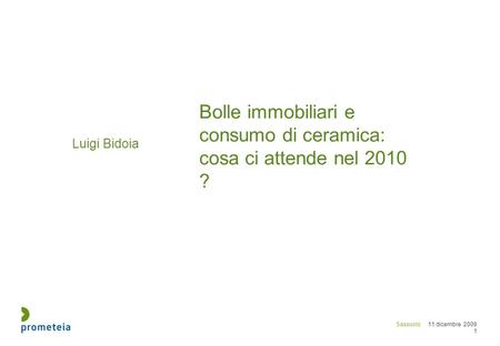 Sassuolo 11 dicembre 2009 1 Luigi Bidoia Bolle immobiliari e consumo di ceramica: cosa ci attende nel 2010 ?