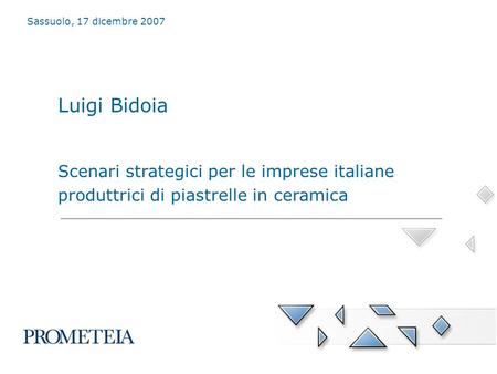 Luigi Bidoia Scenari strategici per le imprese italiane produttrici di piastrelle in ceramica Sassuolo, 17 dicembre 2007.