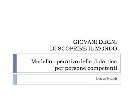 GIOVANI DEGNI DI SCOPRIRE IL MONDO Modello operativo della didattica per persone competenti Dario Nicoli.