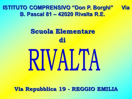 ISTITUTO COMPRENSIVODon P. Borghi Via B. Pascal 81 – 42020 Rivalta R.E. ISTITUTO COMPRENSIVO Don P. Borghi Via B. Pascal 81 – 42020 Rivalta R.E. Scuola.