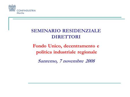 SEMINARIO RESIDENZIALE DIRETTORI Fondo Unico, decentramento e politica industriale regionale Sanremo, 7 novembre 2008.