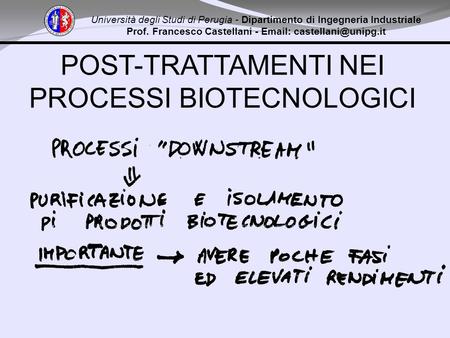 POST-TRATTAMENTI NEI PROCESSI BIOTECNOLOGICI Università degli Studi di Perugia - Dipartimento di Ingegneria Industriale Prof. Francesco Castellani - Email: