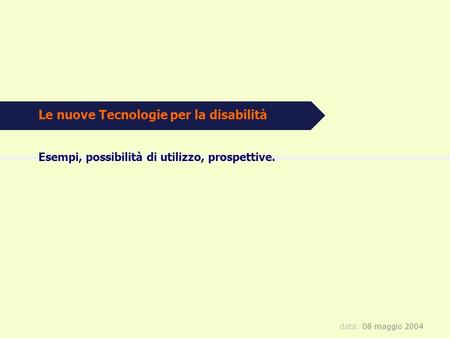 Data: 08 maggio 2004 Le nuove Tecnologie per la disabilità Esempi, possibilità di utilizzo, prospettive.