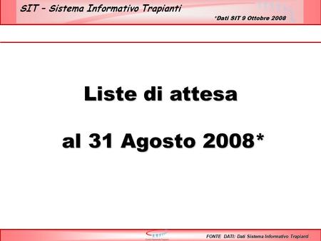 SIT – Sistema Informativo Trapianti Liste di attesa al 31 Agosto 2008* al 31 Agosto 2008* FONTE DATI: Dati Sistema Informativo Trapianti *Dati SIT 9 Ottobre.