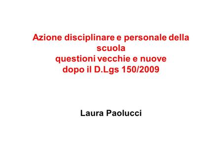 Azione disciplinare e personale della scuola questioni vecchie e nuove dopo il D.Lgs 150/2009 Laura Paolucci.