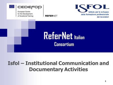 1 Isfol – Institutional Communication and Documentary Activities Istituto per lo sviluppo della formazione professionale dei lavoratori ReferNet Italian.
