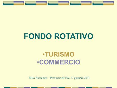 FONDO ROTATIVO TURISMO COMMERCIO Elisa Nannicini – Provincia di Pisa 17 gennaio 2011.