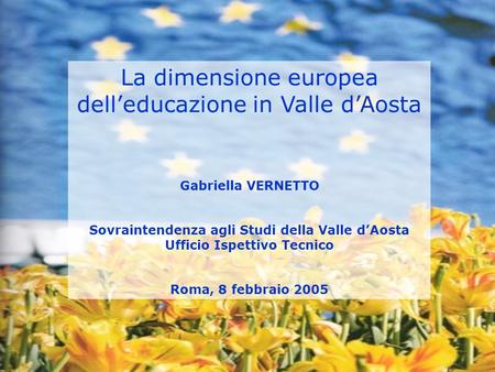 La dimensione europea delleducazione in Valle dAosta Gabriella VERNETTO Sovraintendenza agli Studi della Valle dAosta Ufficio Ispettivo Tecnico Roma, 8.