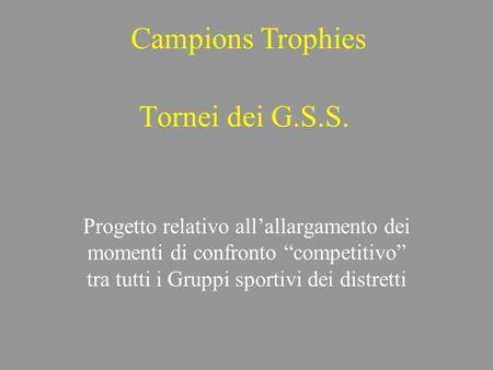 Tornei dei G.S.S. Progetto relativo allallargamento dei momenti di confronto competitivo tra tutti i Gruppi sportivi dei distretti Campions Trophies.
