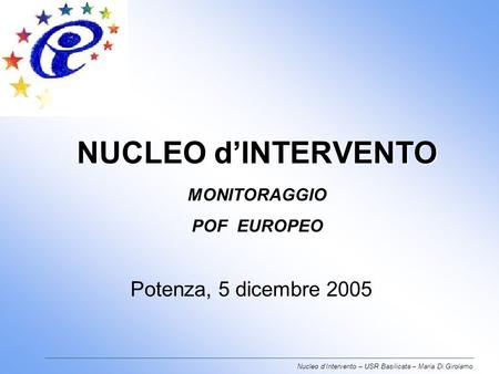 NUCLEO dINTERVENTO NUCLEO dINTERVENTO MONITORAGGIO POF EUROPEO Potenza, 5 dicembre 2005 Nucleo dIntervento – USR Basilicata – Maria Di Girolamo.