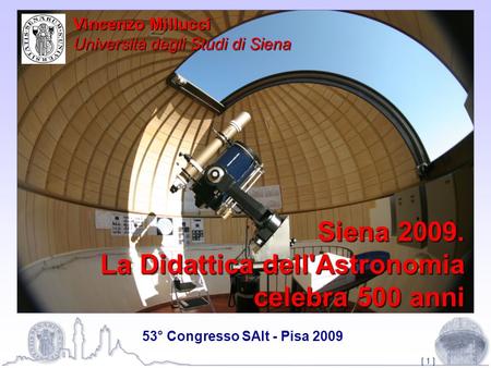 [ 1 ] Siena 2009. La Didattica dell'Astronomia celebra 500 anni Vincenzo Millucci Università degli Studi di Siena 53° Congresso SAIt - Pisa 2009.