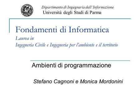 Fondamenti di Informatica Laurea in Ingegneria Civile e Ingegneria per lambiente e il territorio Ambienti di programmazione Stefano Cagnoni e Monica Mordonini.