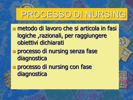 PROCESSO DI NURSING metodo di lavoro che si articola in fasi logiche ,razionali, per raggiungere obiettivi dichiarati processo di nursing senza fase diagnostica.