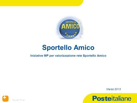 09/02/2014 Mercato Privati Sportello Amico Iniziative MP per valorizzazione rete Sportello Amico Marzo 2013.
