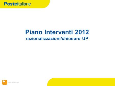 Mercato Privati Piano Interventi 2012 razionalizzazioni/chiusure UP.
