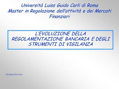 Università Luiss Guido Carli di Roma Master in Regolazione dell’attività e dei Mercati Finanziari L’EVOLUZIONE DELLA REGOLAMENTAZIONE BANCARIA E DEGLI.
