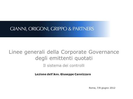 Linee generali della Corporate Governance degli emittenti quotati Il sistema dei controlli Lezione dell’Avv. Giuseppe Cannizzaro Roma, 7/8 giugno 2012.