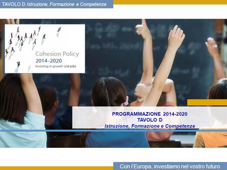 Con lEuropa, investiamo nel vostro futuro TAVOLO D Istruzione, Formazione e Competenze PROGRAMMAZIONE 2014-2020 TAVOLO D Istruzione, Formazione e Competenze.
