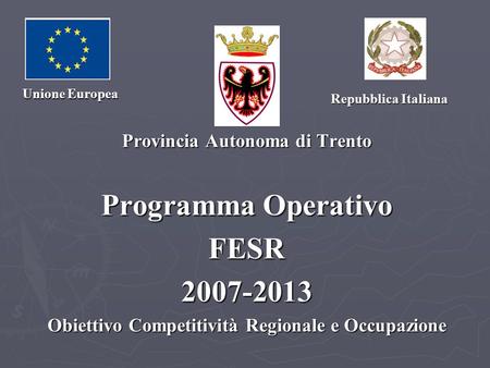 Provincia Autonoma di Trento Programma Operativo FESR2007-2013 Obiettivo Competitività Regionale e Occupazione Unione Europea Repubblica Italiana Repubblica.