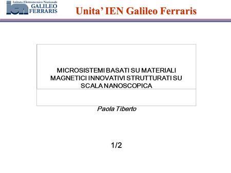 Unita IEN Galileo Ferraris MICROSISTEMI BASATI SU MATERIALI MAGNETICI INNOVATIVI STRUTTURATI SU SCALA NANOSCOPICA Paola Tiberto 1/2.
