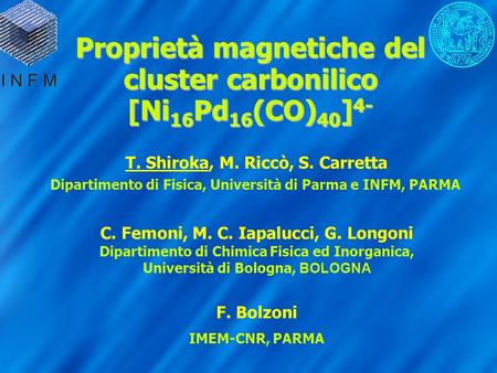 Proprietà magnetiche del cluster carbonilico [Ni 16 Pd 16 (CO) 40 ] 4- T. Shiroka, M. Riccò, S. Carretta Dipartimento di Fisica, Università di Parma e.