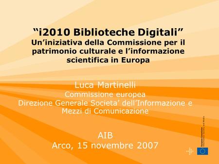 I2010 Biblioteche Digitali Uniniziativa della Commissione per il patrimonio culturale e linformazione scientifica in Europa Luca Martinelli Commissione.