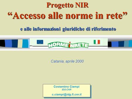 Progetto NIR Accesso alle norme in rete e alle informazioni giuridiche di riferimento Catania, aprile 2000 Costantino Ciampi IDG-CNR