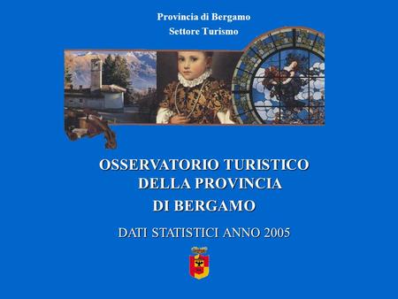Provincia di Bergamo Settore Turismo OSSERVATORIO TURISTICO DELLA PROVINCIA DI BERGAMO DATI STATISTICI ANNO 2005.