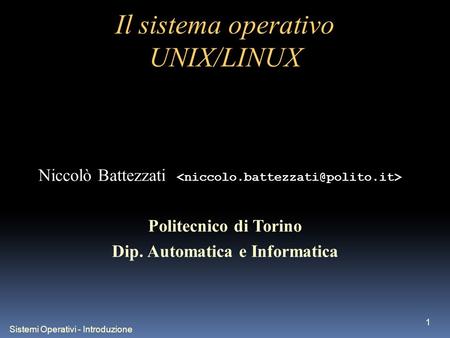 Sistemi Operativi - Introduzione 1 Il sistema operativo UNIX/LINUX Niccolò Battezzati Politecnico di Torino Dip. Automatica e Informatica.