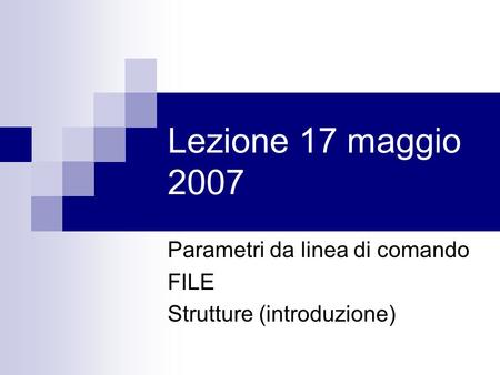 Lezione 17 maggio 2007 Parametri da linea di comando FILE Strutture (introduzione)