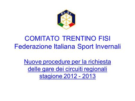 COMITATO TRENTINO FISI Federazione Italiana Sport Invernali Nuove procedure per la richiesta delle gare dei circuiti regionali stagione 2012 - 2013.